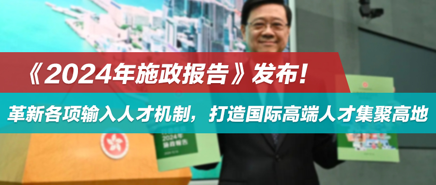 《2024年施政报告》发布！革新各项输入人才机制，打造国际高端人才集聚高地