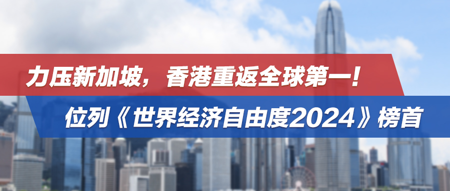 力压新加坡，香港重返全球第一！位列《世界经济自由度2024》榜首