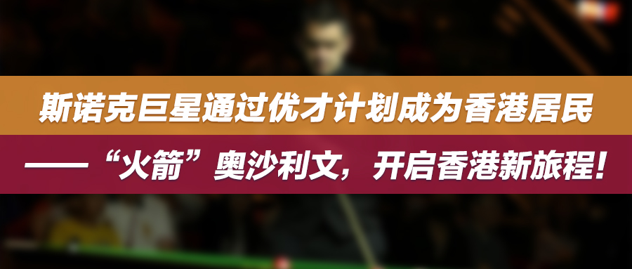 斯诺克巨星通过优才计划成为香港居民——“火箭”奥沙利文，开启香港新旅程！