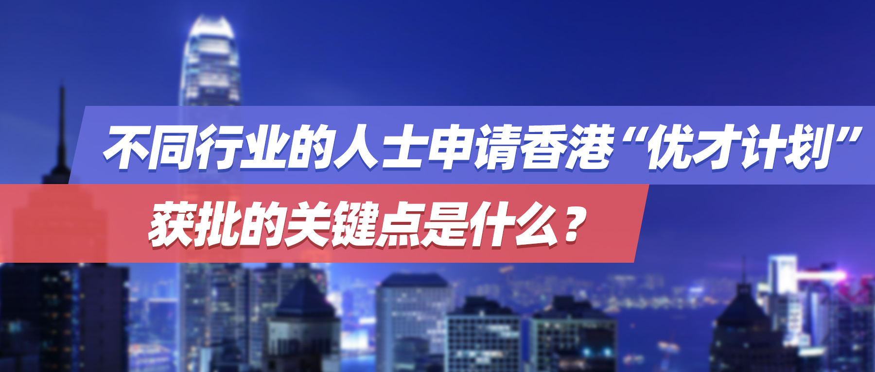 案例分享 | 不同行业的人士申请香港“优才计划”，获批的关键点是什么？