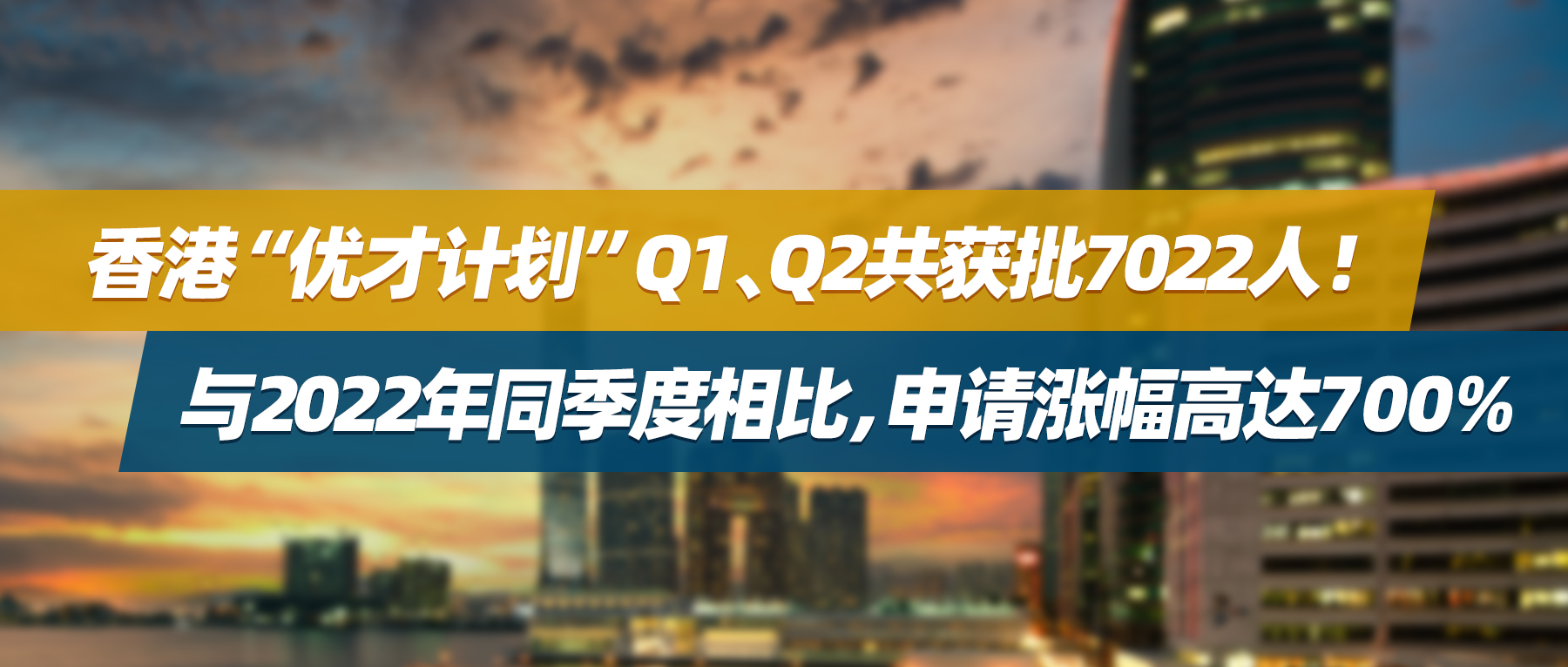 香港“优才计划”Q1、Q2共获批7022人！与2022年同季度相比，申请涨幅高达700%