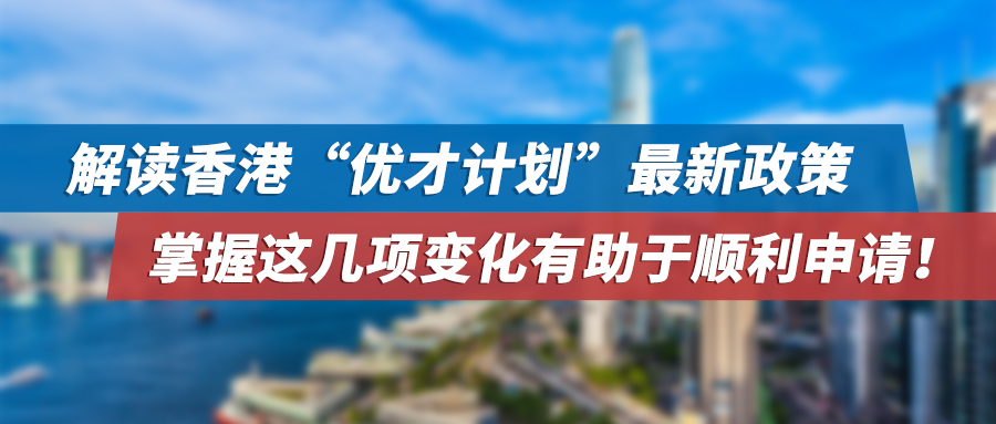 解读香港“优才计划”最新政策，掌握这几项变化有助于顺利申请！