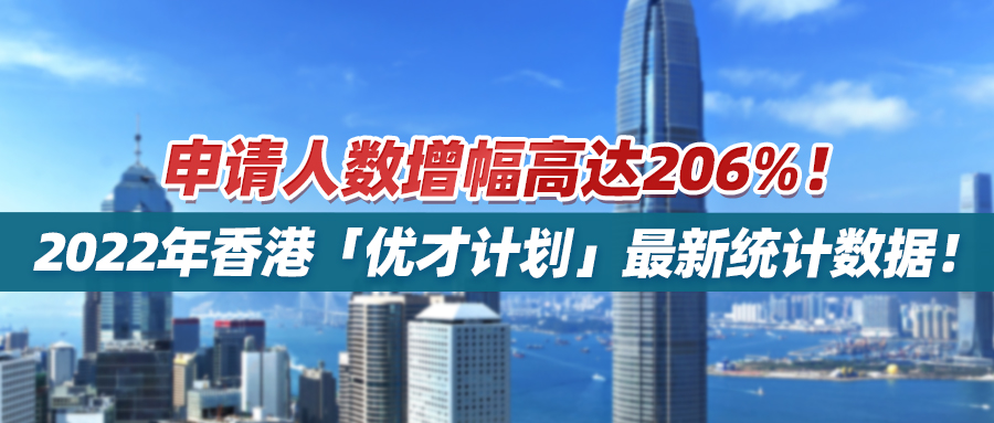 申请人数增幅高达206%！2022年香港「优才计划」最新统计数据！