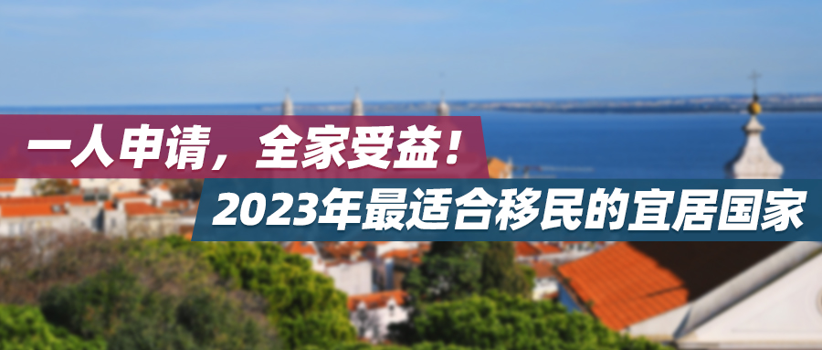 一人申请，全家受益！2023年最适合移民的宜居国家