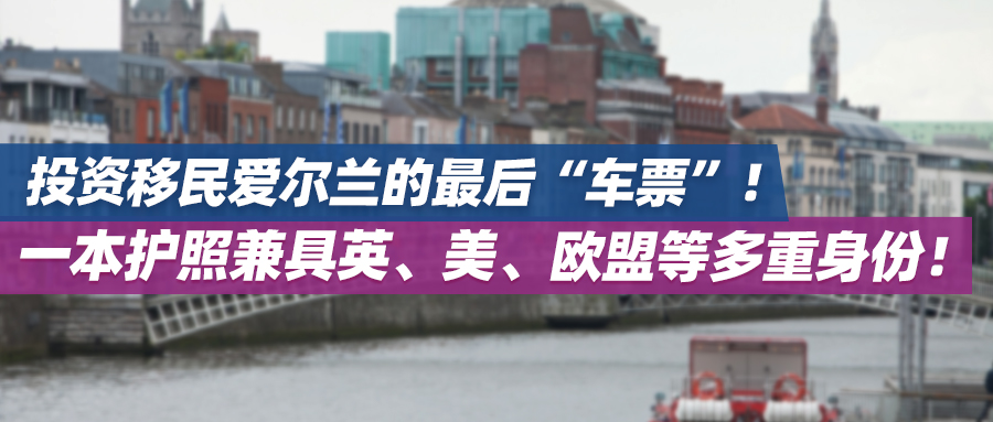 投资移民爱尔兰的最后“车票”！一本护照兼具英、美、欧盟等多重身份！