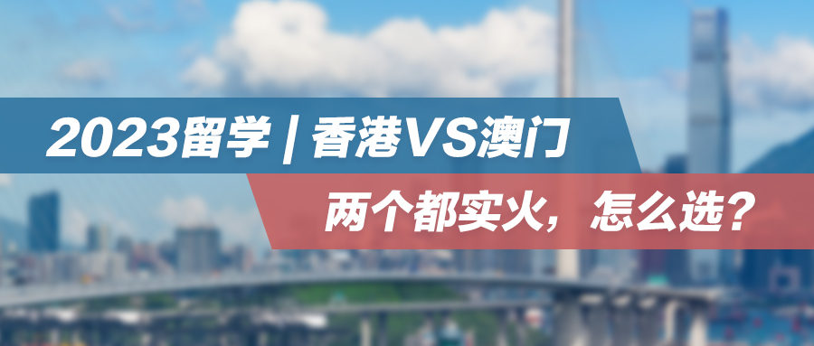 2023留学 | 香港VS澳门，两个都实火，怎么选？