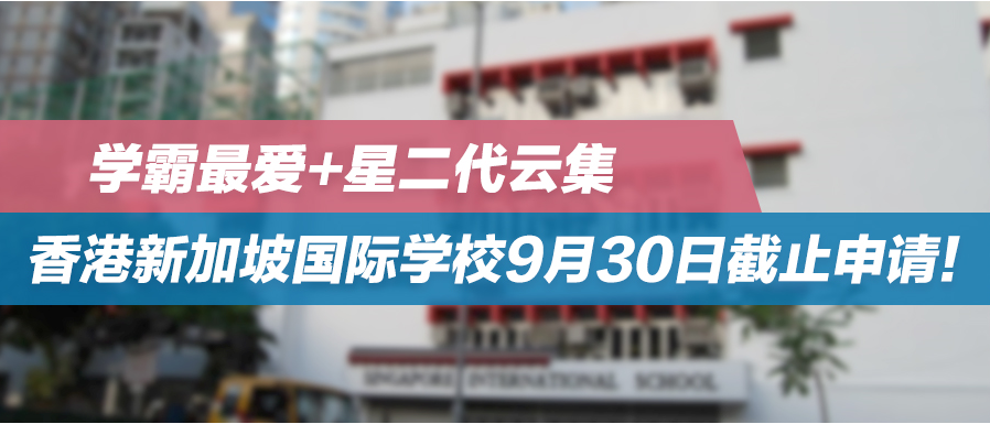 学霸最爱+星二代云集——香港新加坡国际学校9月30日截止申请！