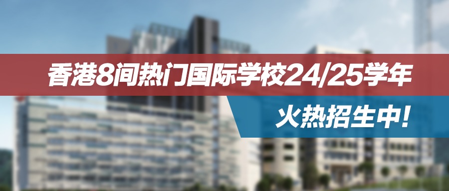 香港8间热门国际学校24/25学年招生即将开放！最早9月1日可申请