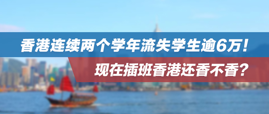 香港连续两个学年流失学生逾6万！现在插班香港还香不香？