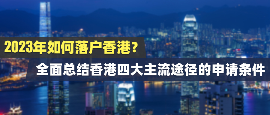 2023年如何落户香港？全面总结香港四大主流途径的申请条件