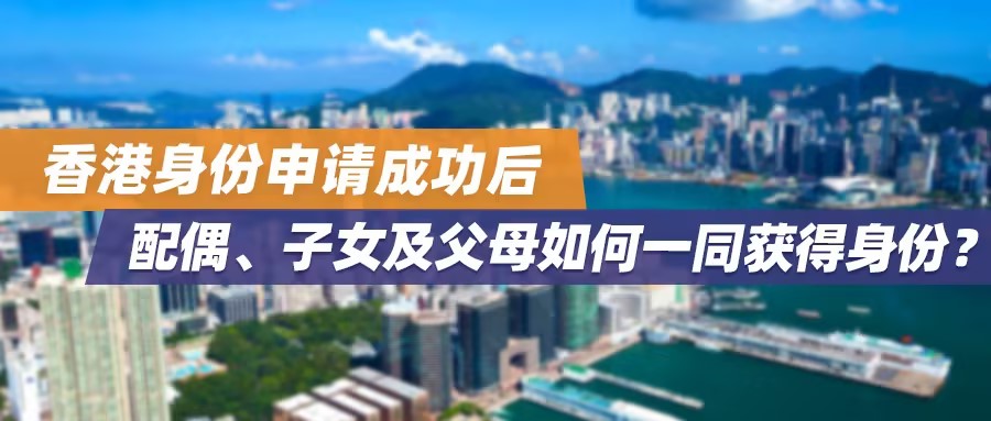 香港身份申请成功后，配偶、子女及父母如何一同获得身份？