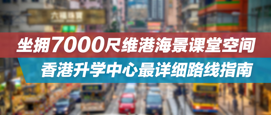 坐拥7000尺维港海景课堂空间——香港升学中心最详细路线指南