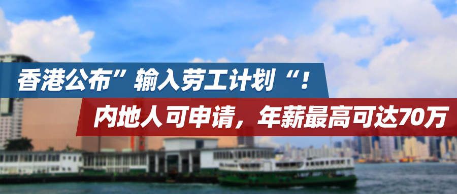 香港公布“输入劳工计划”！内地人可申请，年薪最高可达70万