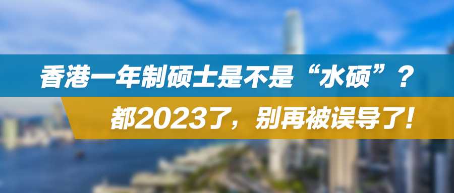 香港一年制硕士是不是“水硕”？都2023了，别再被误导了！