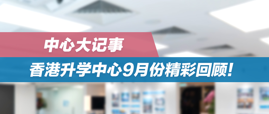 中心大记事|香港升学中心9月份精彩回顾！ 