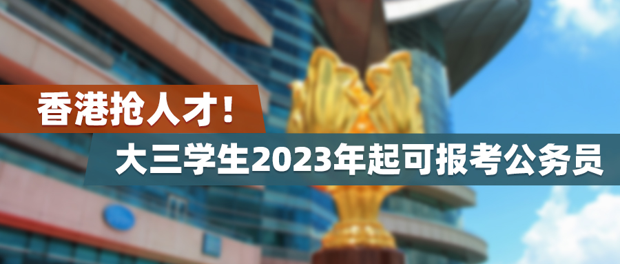 香港抢人才！大三学生2023年起可报考公务员