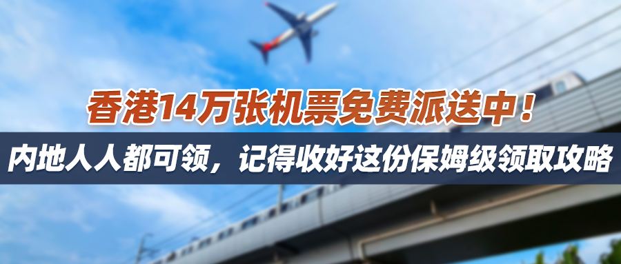 香港14万张机票免费派送中！内地人人都可领，快收好这份保姆级攻略