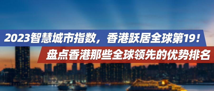 2023智慧城市指数，香港跃居全球第19！盘点香港那些全球领先的优势排名