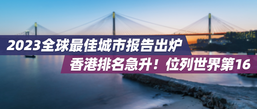 2023全球最佳城市报告出炉：香港排名急升！位列世界第16