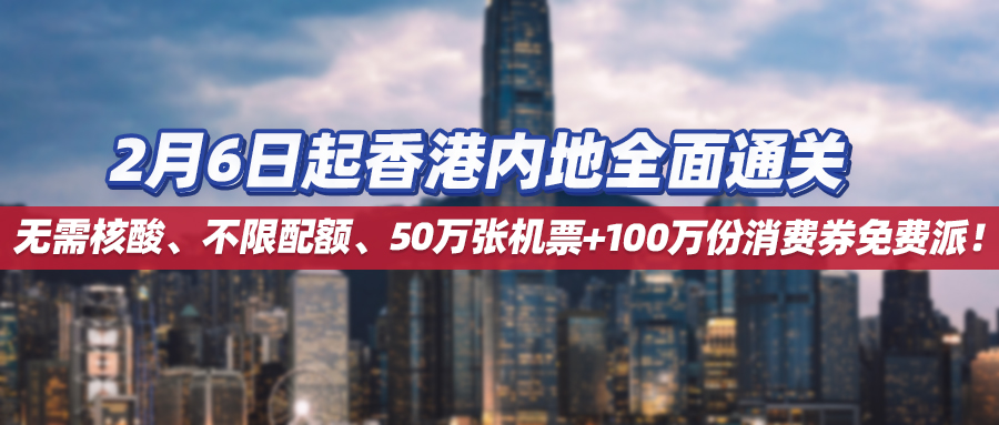 2月6日起香港内地全面通关。无需核酸、不限配额、50万张机票+100万份消费券免费派！