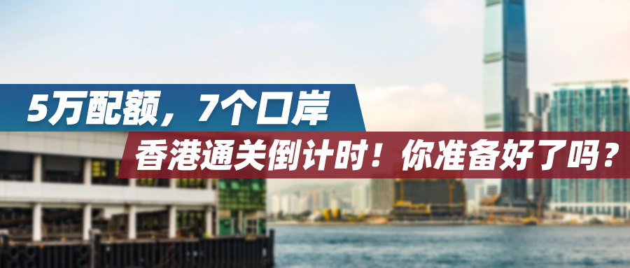 5万配额，7个口岸，香港通关倒计时！你准备好了吗？