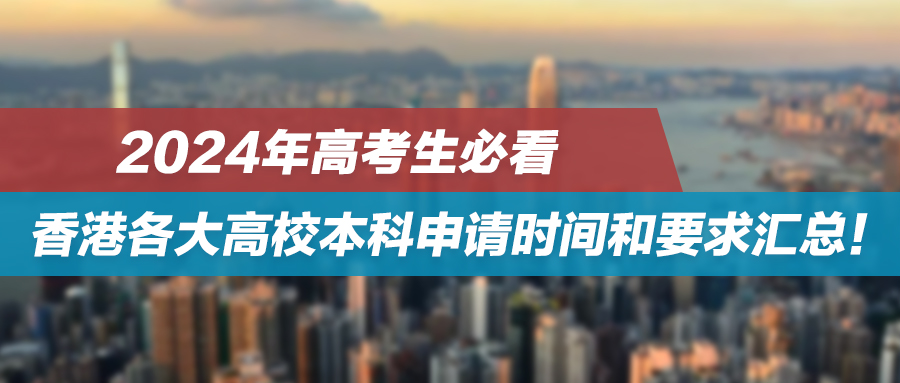 2024年高考生必看：香港各大高校本科申请时间和要求汇总！