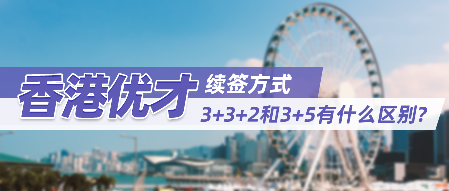 香港优才续签方式：3+3+2和3+5有什么区别？