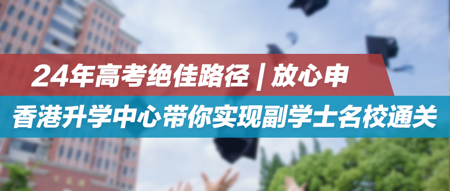 24年高考绝佳路径 | 放心申！香港升学中心带你实现副学士名校通关