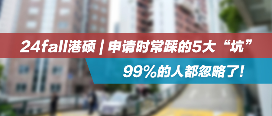 24fall港硕 | 申请时常踩的5大“坑”，99%的人都忽略了！