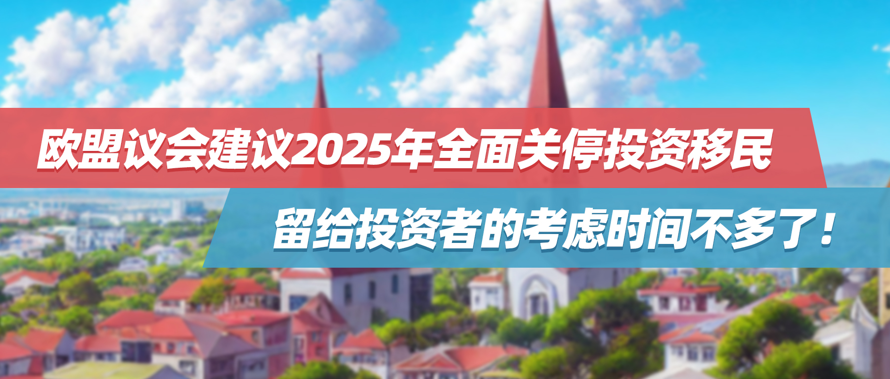 欧盟议会建议2025年全面关停投资移民，留给投资者的考虑时间不多了！