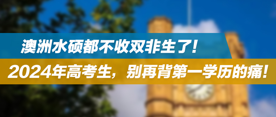 澳洲水硕都不收双非生了！2024年高考生，别再背第一学历的痛！