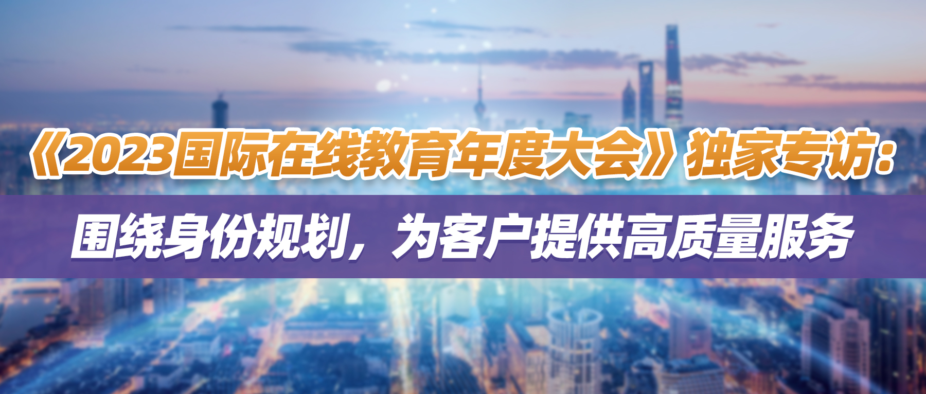 普晖动态 | 《2023国际在线教育年度大会》独家专访：围绕身份规划，为客户提供高质量服务