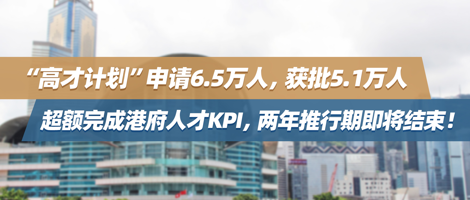 “高才计划”申请6.5万人，获批5.1万人，超额完成港府人才KPI，两年推行期即将结束！