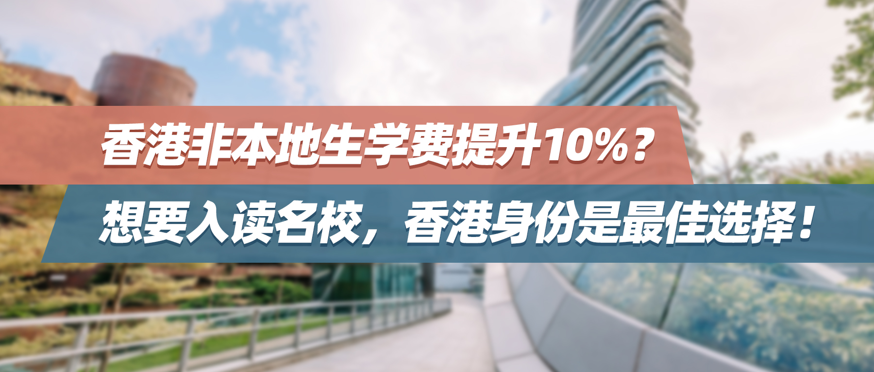 香港非本地生学费提升10%？想要入读名校，香港身份是最佳选择！