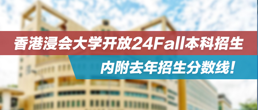 亚洲传理NO.1——港浸会开放24Fall本科招生，内附去年招生分数线！