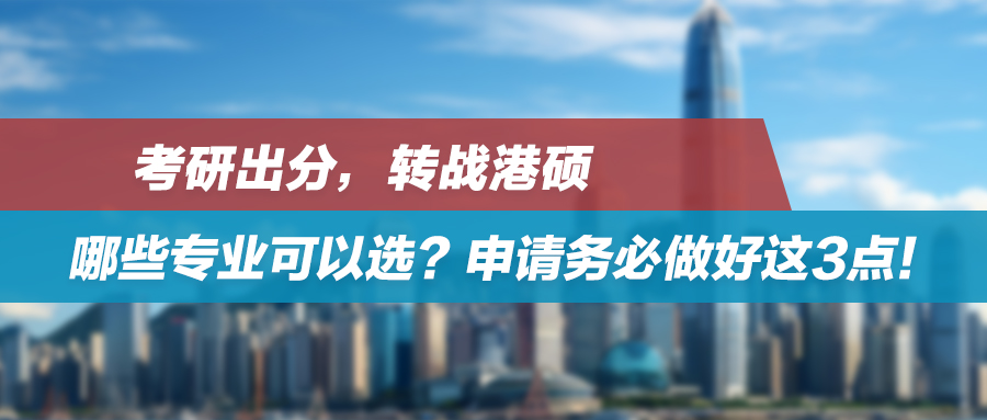 补救贴 | 考研出分，转战港硕，哪些专业可以选？申请务必做好这3点！