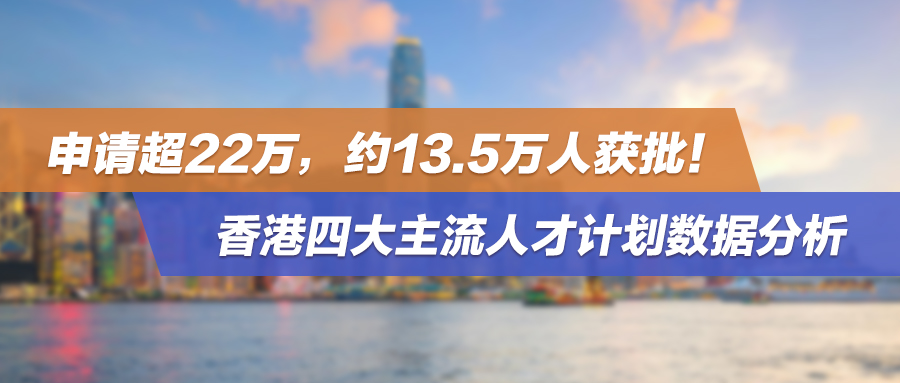 申请超22万，约13.5万人获批！香港四大主流人才计划数据分析