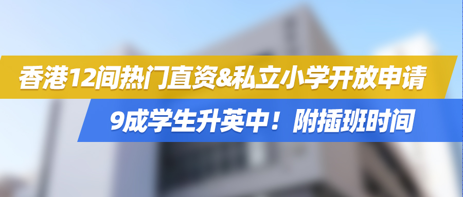 靠抢！香港12间热门直资&私立小学开放申请，9成学生升英中！附插班时间