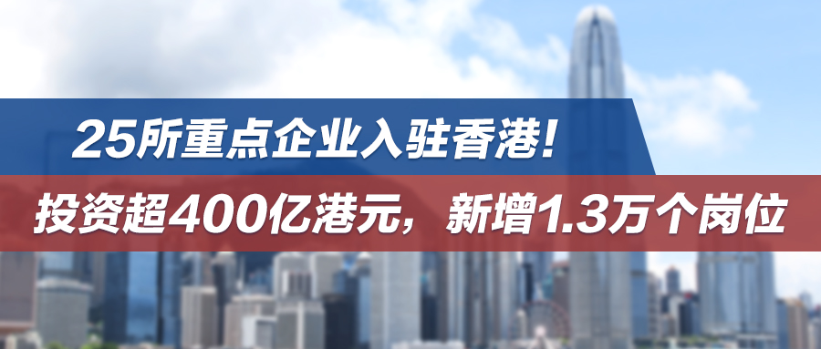 25所重点企业入驻香港！投资超400亿港元，新增1.3万个岗位