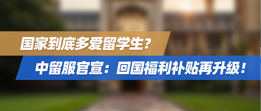 国家到底多爱留学生？中留服官宣：回国福利补贴再升级！