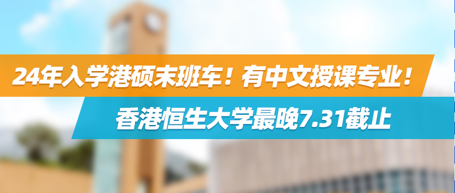 24年入学港硕末班车！有中文授课专业！香港恒生大学最晚7.31截止