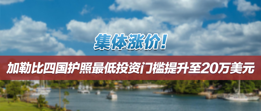 集体涨价！加勒比四国护照最低投资门槛提升至20万美元