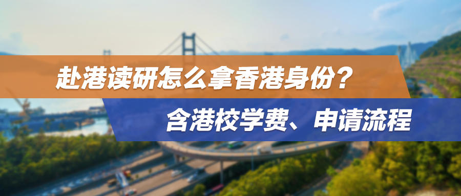 赴港读研怎么拿香港身份？含港校学费、申请流程