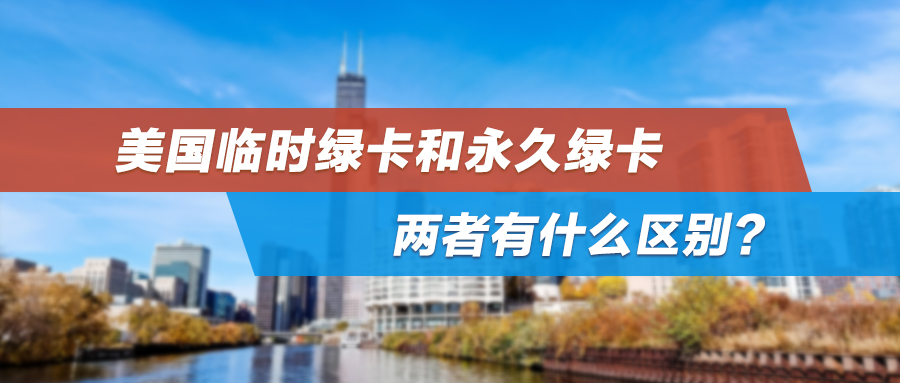 美国临时绿卡和永久绿卡，两者有什么区别？