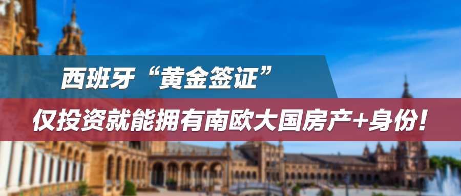 西班牙“黄金签证”，仅投资就能拥有南欧大国房产+身份！