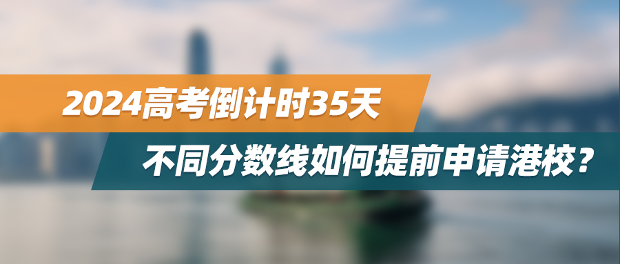 香港留学 | 2024高考倒计时35天，不同分数线如何提前申请港校？