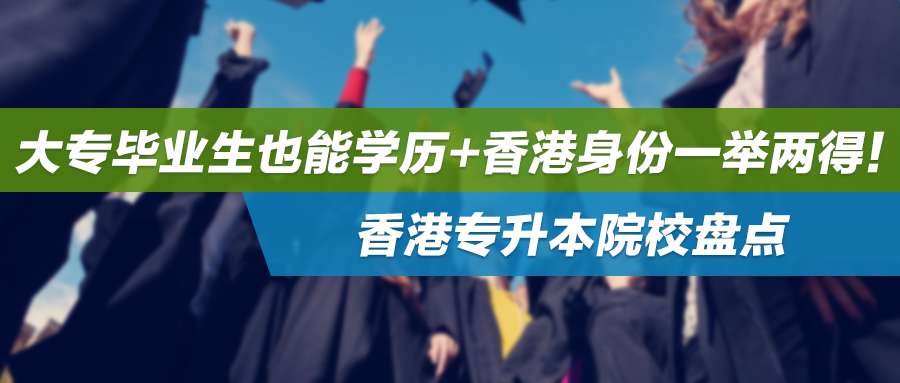 大专毕业生也能学历+香港身份一举两得！香港专升本院校盘点