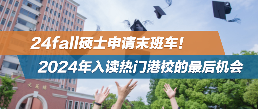 24fall硕士申请末班车！2024年入读热门港校的最后机会