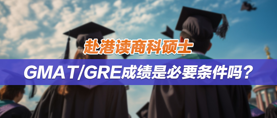 赴港读商科硕士，GMAT/GRE成绩是必要条件吗？附需要GMAT/GRE成绩的港校商学院专业