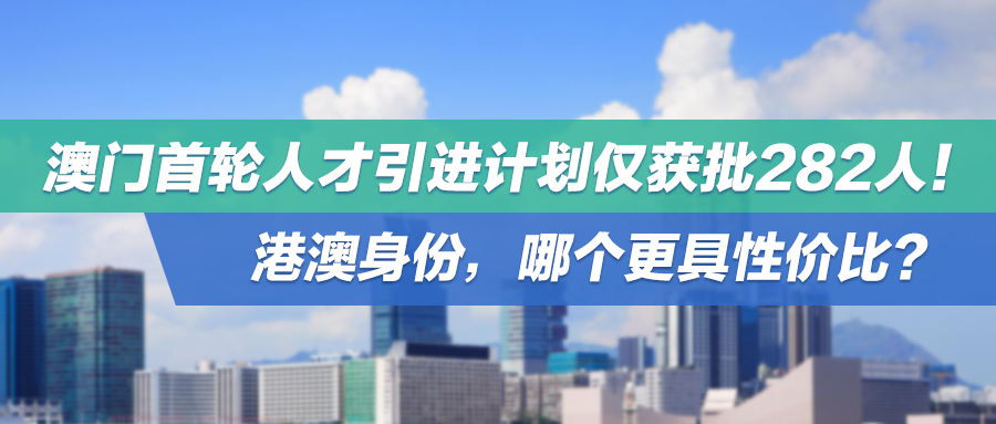 澳门首轮人才引进计划仅获批282人！港澳身份，哪个更具性价比？